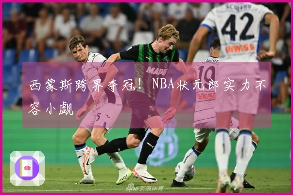 西蒙斯跨界夺冠！NBA状元郎实力不容小觑