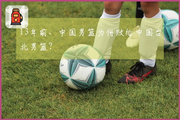 13年前，中国男篮为何败给中国台北男篮？