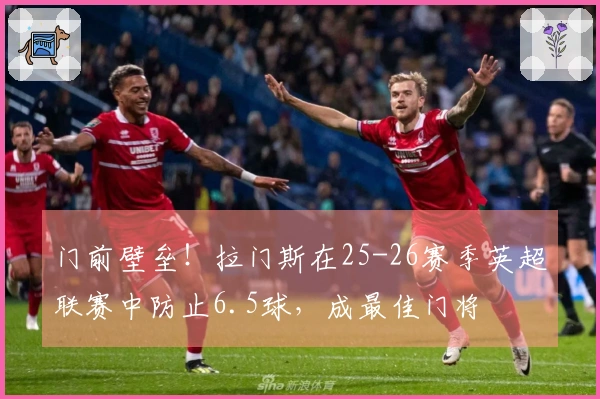 门前壁垒！拉门斯在25-26赛季英超联赛中防止6.5球，成最佳门将