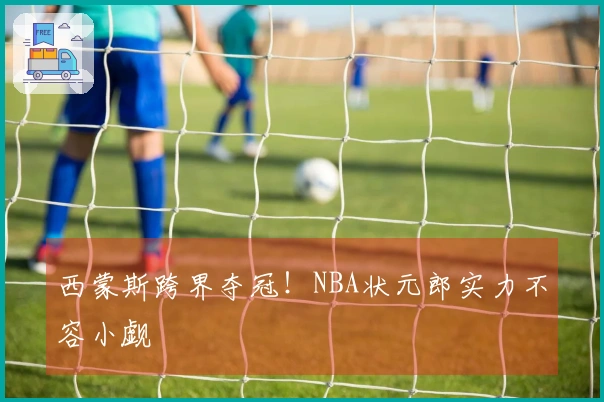 西蒙斯跨界夺冠！NBA状元郎实力不容小觑